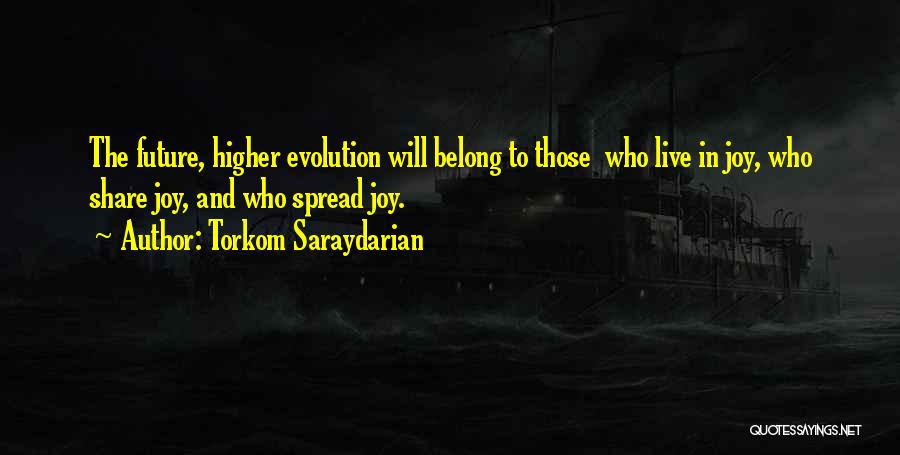 Torkom Saraydarian Quotes: The Future, Higher Evolution Will Belong To Those Who Live In Joy, Who Share Joy, And Who Spread Joy.