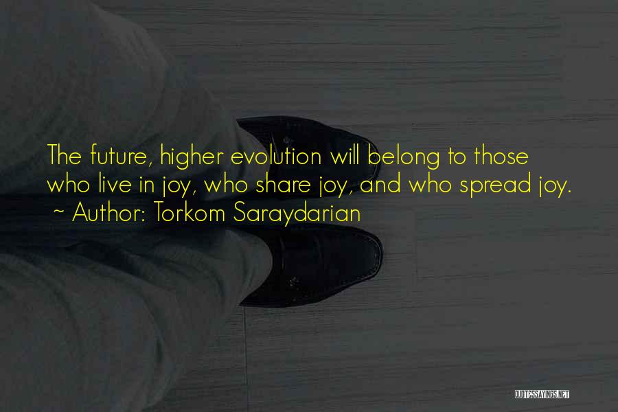 Torkom Saraydarian Quotes: The Future, Higher Evolution Will Belong To Those Who Live In Joy, Who Share Joy, And Who Spread Joy.