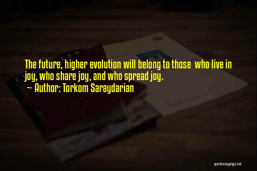 Torkom Saraydarian Quotes: The Future, Higher Evolution Will Belong To Those Who Live In Joy, Who Share Joy, And Who Spread Joy.