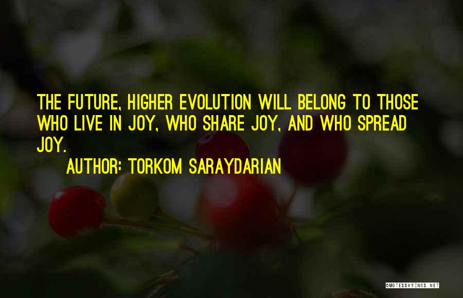 Torkom Saraydarian Quotes: The Future, Higher Evolution Will Belong To Those Who Live In Joy, Who Share Joy, And Who Spread Joy.