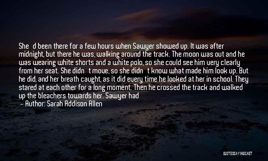 Sarah Addison Allen Quotes: She'd Been There For A Few Hours When Sawyer Showed Up. It Was After Midnight, But There He Was, Walking