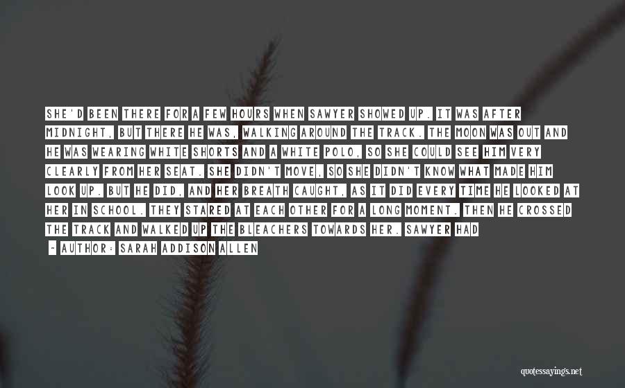 Sarah Addison Allen Quotes: She'd Been There For A Few Hours When Sawyer Showed Up. It Was After Midnight, But There He Was, Walking