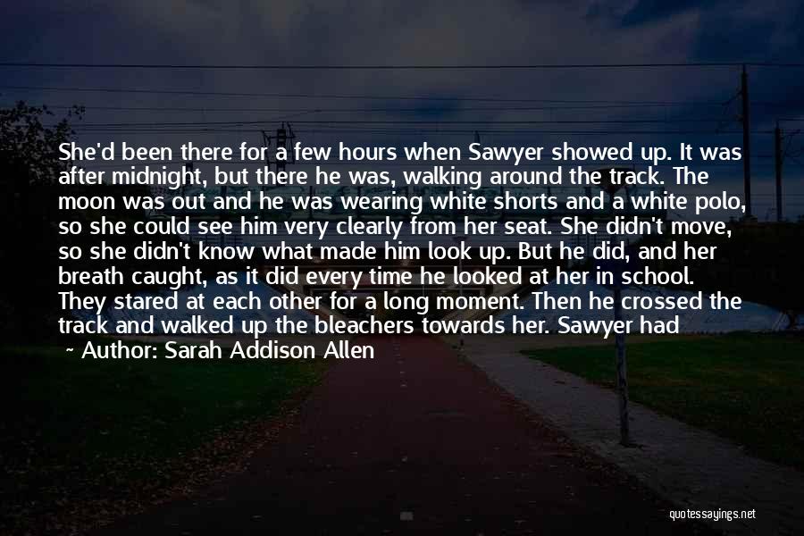 Sarah Addison Allen Quotes: She'd Been There For A Few Hours When Sawyer Showed Up. It Was After Midnight, But There He Was, Walking