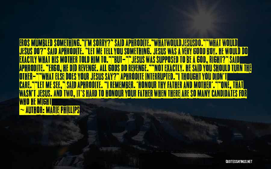 Marie Phillips Quotes: Eros Mumbled Something.i'm Sorry? Said Aphrodite.whatwouldjesusdo.what Would Jesus Do? Said Aphrodite. Let Me Tell You Something. Jesus Was A Very