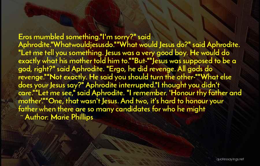 Marie Phillips Quotes: Eros Mumbled Something.i'm Sorry? Said Aphrodite.whatwouldjesusdo.what Would Jesus Do? Said Aphrodite. Let Me Tell You Something. Jesus Was A Very