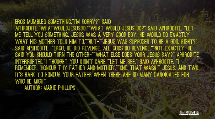 Marie Phillips Quotes: Eros Mumbled Something.i'm Sorry? Said Aphrodite.whatwouldjesusdo.what Would Jesus Do? Said Aphrodite. Let Me Tell You Something. Jesus Was A Very