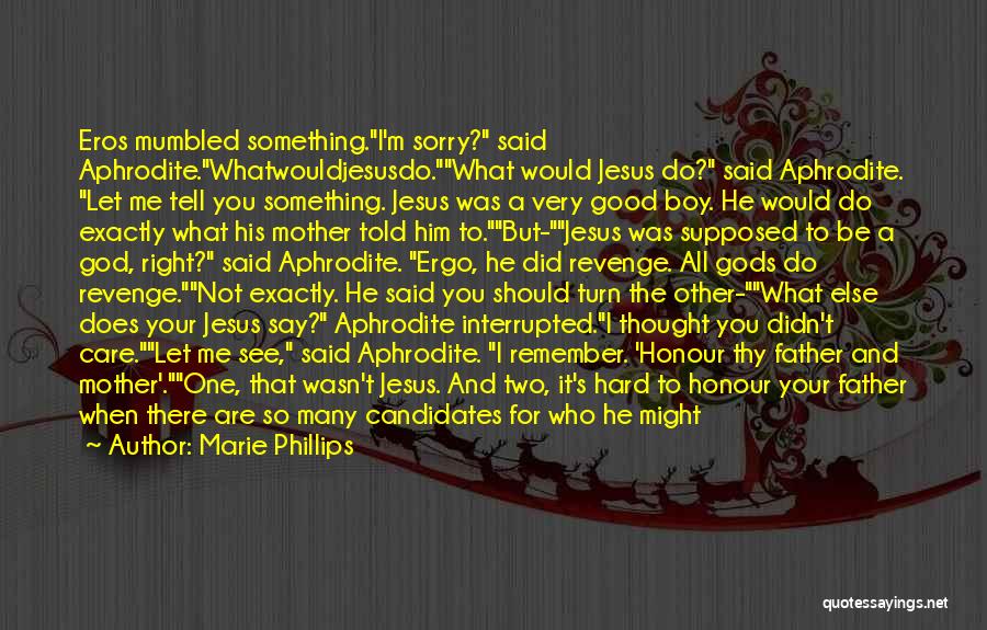 Marie Phillips Quotes: Eros Mumbled Something.i'm Sorry? Said Aphrodite.whatwouldjesusdo.what Would Jesus Do? Said Aphrodite. Let Me Tell You Something. Jesus Was A Very