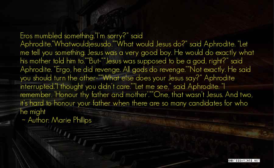 Marie Phillips Quotes: Eros Mumbled Something.i'm Sorry? Said Aphrodite.whatwouldjesusdo.what Would Jesus Do? Said Aphrodite. Let Me Tell You Something. Jesus Was A Very