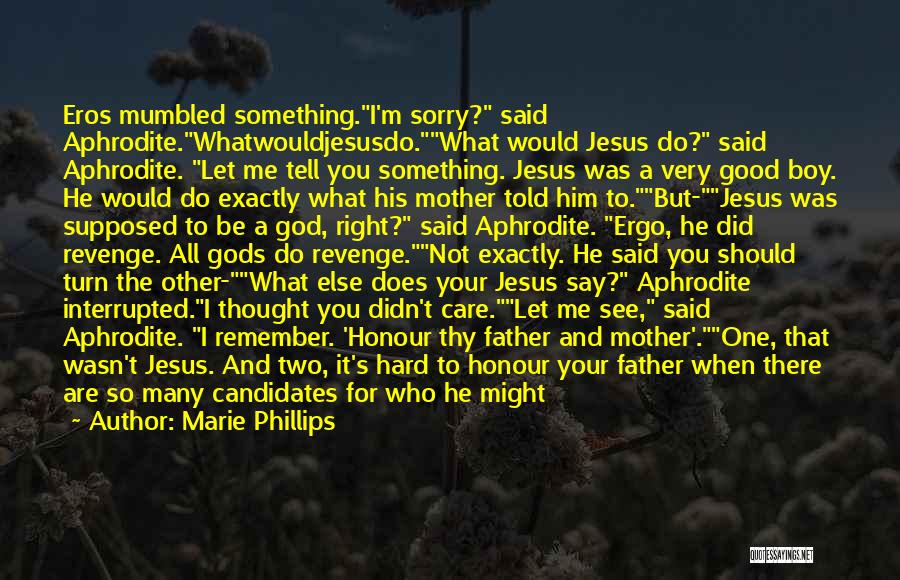 Marie Phillips Quotes: Eros Mumbled Something.i'm Sorry? Said Aphrodite.whatwouldjesusdo.what Would Jesus Do? Said Aphrodite. Let Me Tell You Something. Jesus Was A Very