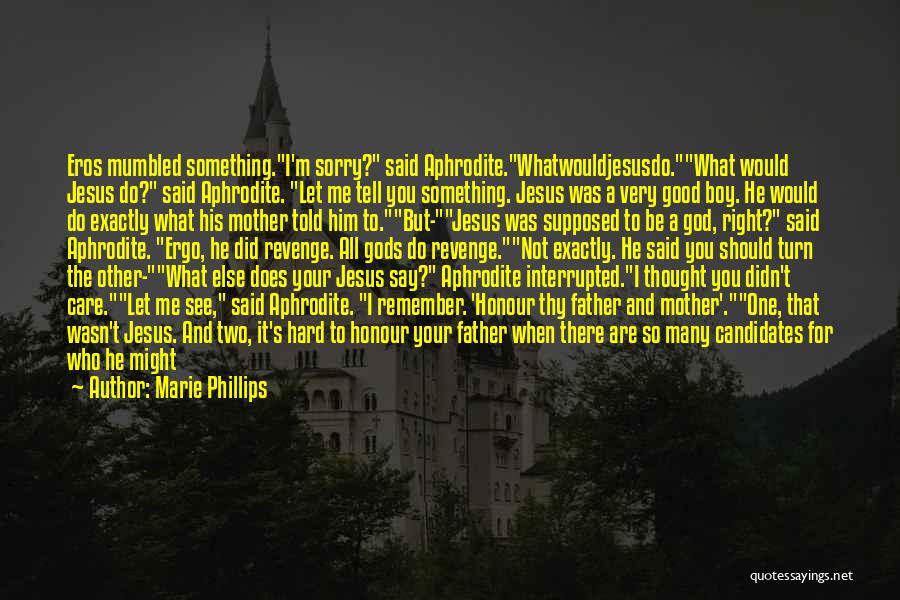 Marie Phillips Quotes: Eros Mumbled Something.i'm Sorry? Said Aphrodite.whatwouldjesusdo.what Would Jesus Do? Said Aphrodite. Let Me Tell You Something. Jesus Was A Very