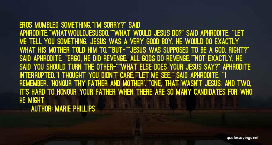 Marie Phillips Quotes: Eros Mumbled Something.i'm Sorry? Said Aphrodite.whatwouldjesusdo.what Would Jesus Do? Said Aphrodite. Let Me Tell You Something. Jesus Was A Very