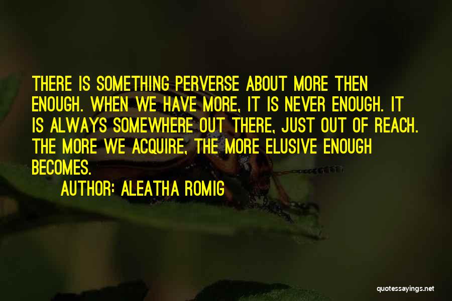 Aleatha Romig Quotes: There Is Something Perverse About More Then Enough. When We Have More, It Is Never Enough. It Is Always Somewhere