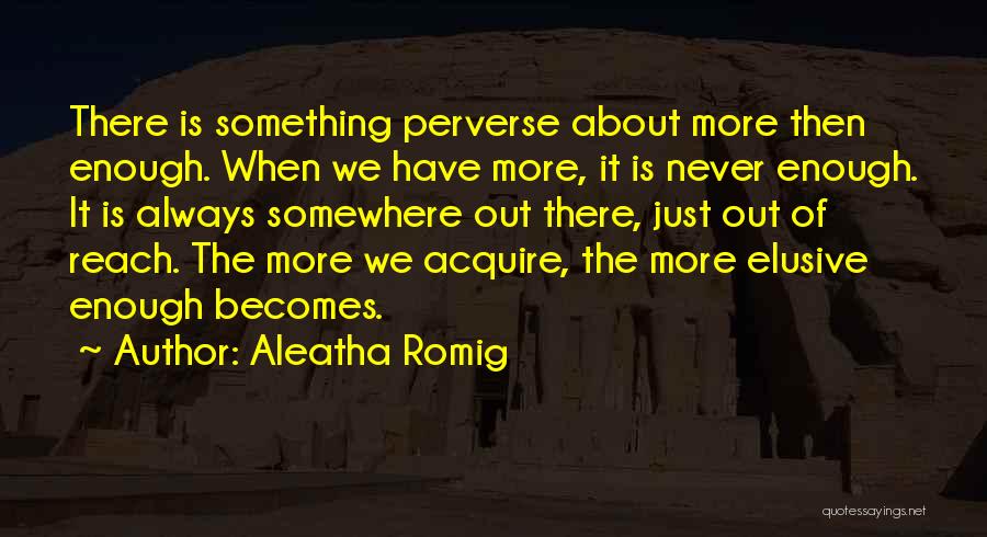 Aleatha Romig Quotes: There Is Something Perverse About More Then Enough. When We Have More, It Is Never Enough. It Is Always Somewhere