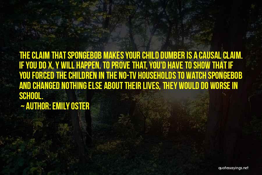 Emily Oster Quotes: The Claim That Spongebob Makes Your Child Dumber Is A Causal Claim. If You Do X, Y Will Happen. To