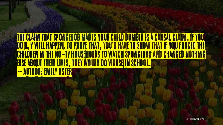 Emily Oster Quotes: The Claim That Spongebob Makes Your Child Dumber Is A Causal Claim. If You Do X, Y Will Happen. To