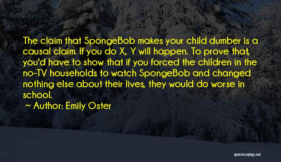 Emily Oster Quotes: The Claim That Spongebob Makes Your Child Dumber Is A Causal Claim. If You Do X, Y Will Happen. To