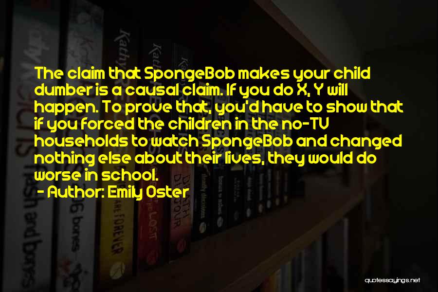 Emily Oster Quotes: The Claim That Spongebob Makes Your Child Dumber Is A Causal Claim. If You Do X, Y Will Happen. To