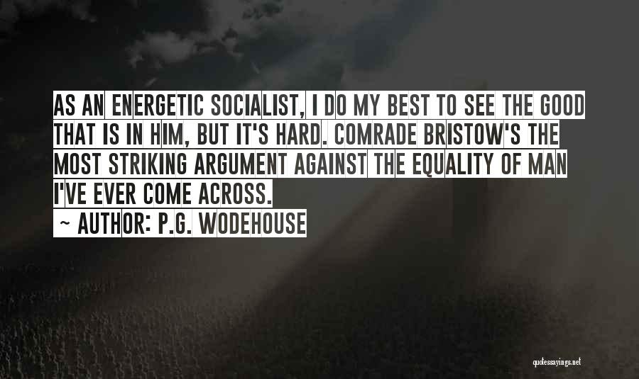 P.G. Wodehouse Quotes: As An Energetic Socialist, I Do My Best To See The Good That Is In Him, But It's Hard. Comrade