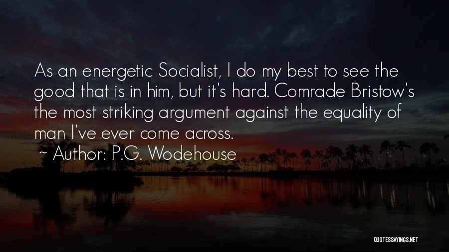 P.G. Wodehouse Quotes: As An Energetic Socialist, I Do My Best To See The Good That Is In Him, But It's Hard. Comrade