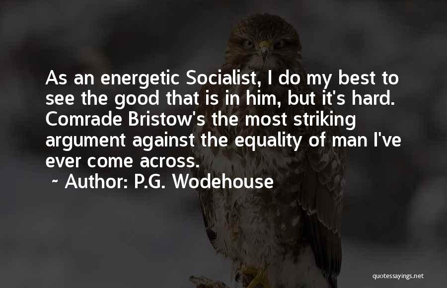 P.G. Wodehouse Quotes: As An Energetic Socialist, I Do My Best To See The Good That Is In Him, But It's Hard. Comrade