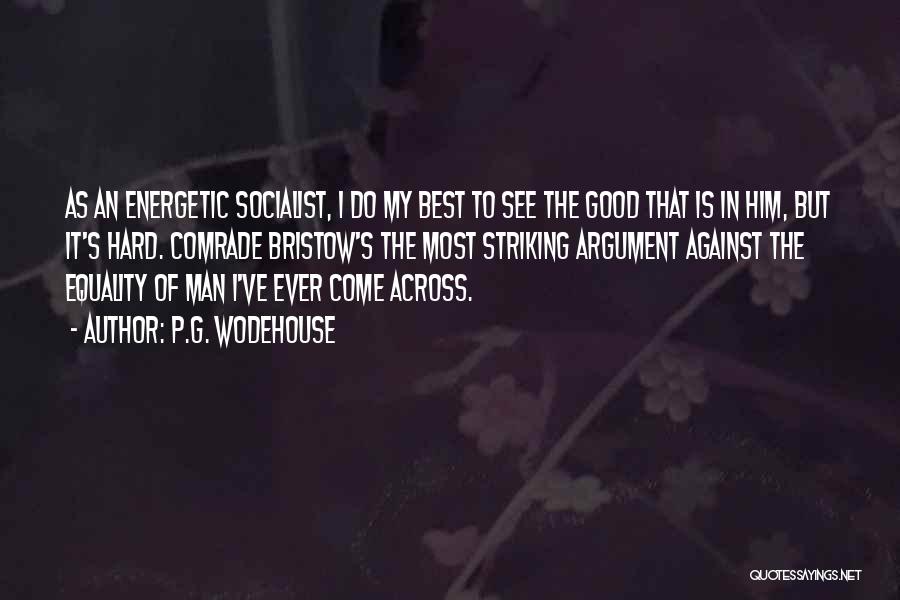 P.G. Wodehouse Quotes: As An Energetic Socialist, I Do My Best To See The Good That Is In Him, But It's Hard. Comrade