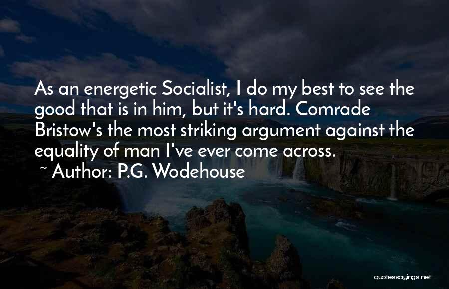 P.G. Wodehouse Quotes: As An Energetic Socialist, I Do My Best To See The Good That Is In Him, But It's Hard. Comrade