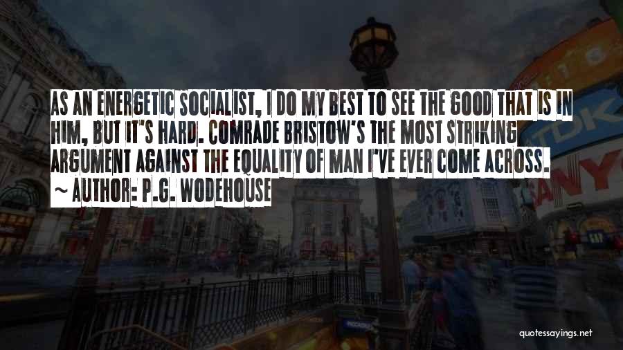 P.G. Wodehouse Quotes: As An Energetic Socialist, I Do My Best To See The Good That Is In Him, But It's Hard. Comrade