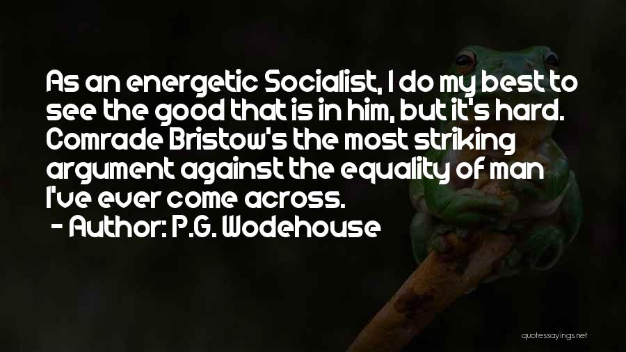 P.G. Wodehouse Quotes: As An Energetic Socialist, I Do My Best To See The Good That Is In Him, But It's Hard. Comrade