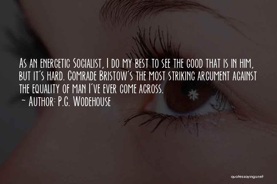 P.G. Wodehouse Quotes: As An Energetic Socialist, I Do My Best To See The Good That Is In Him, But It's Hard. Comrade