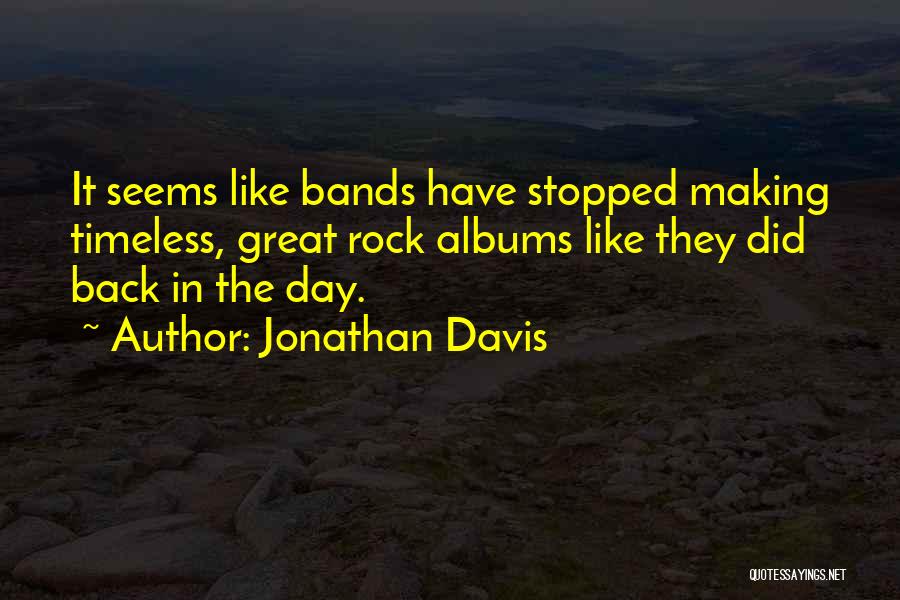 Jonathan Davis Quotes: It Seems Like Bands Have Stopped Making Timeless, Great Rock Albums Like They Did Back In The Day.