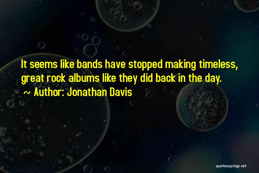 Jonathan Davis Quotes: It Seems Like Bands Have Stopped Making Timeless, Great Rock Albums Like They Did Back In The Day.