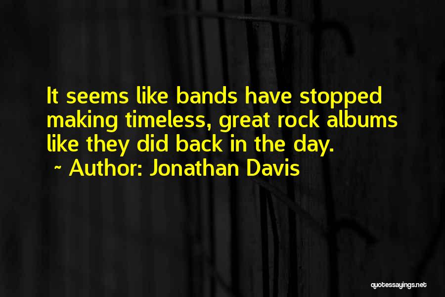 Jonathan Davis Quotes: It Seems Like Bands Have Stopped Making Timeless, Great Rock Albums Like They Did Back In The Day.