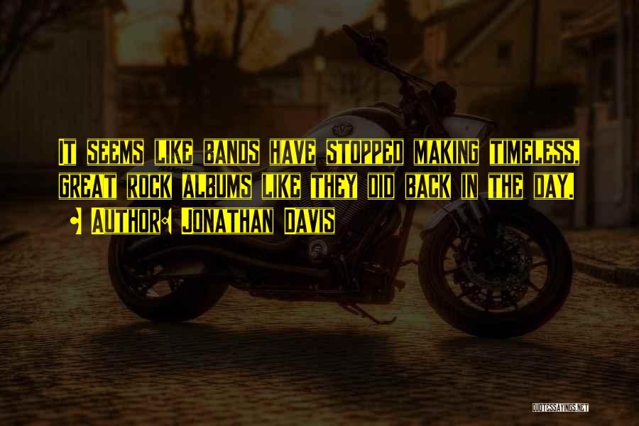 Jonathan Davis Quotes: It Seems Like Bands Have Stopped Making Timeless, Great Rock Albums Like They Did Back In The Day.