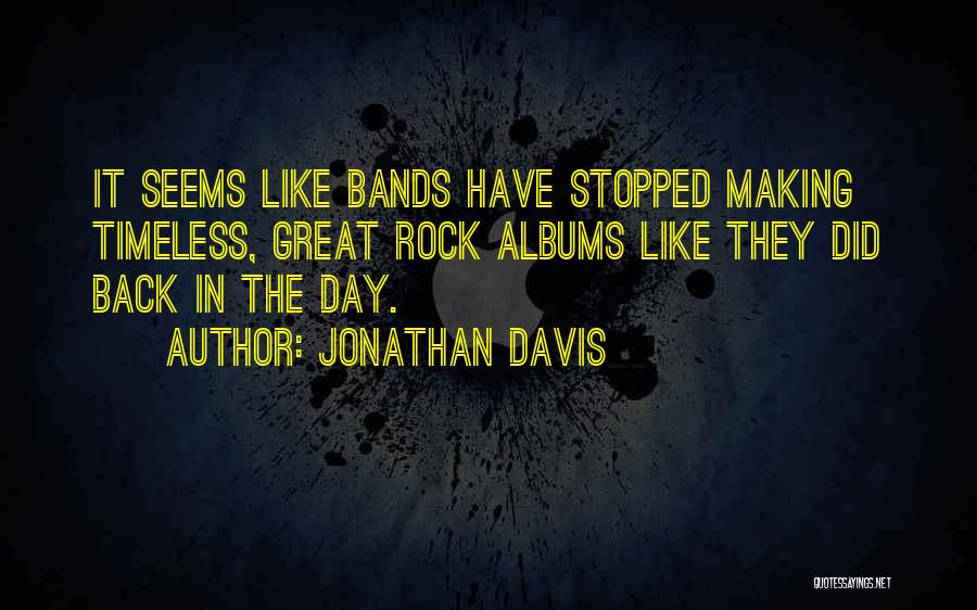 Jonathan Davis Quotes: It Seems Like Bands Have Stopped Making Timeless, Great Rock Albums Like They Did Back In The Day.