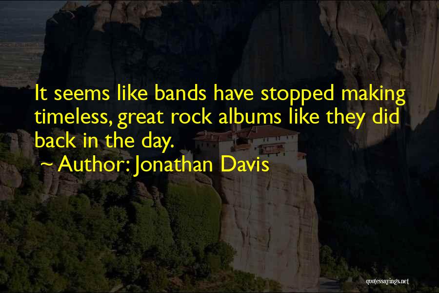 Jonathan Davis Quotes: It Seems Like Bands Have Stopped Making Timeless, Great Rock Albums Like They Did Back In The Day.