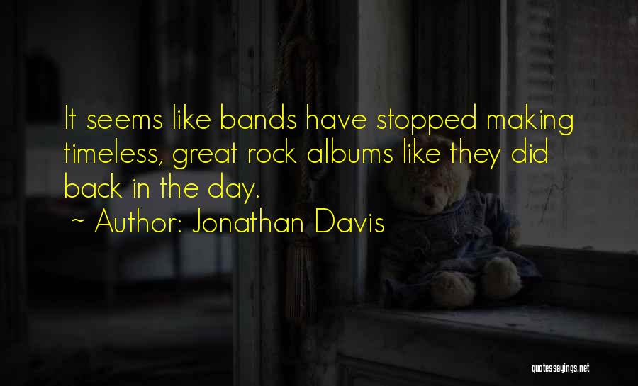 Jonathan Davis Quotes: It Seems Like Bands Have Stopped Making Timeless, Great Rock Albums Like They Did Back In The Day.
