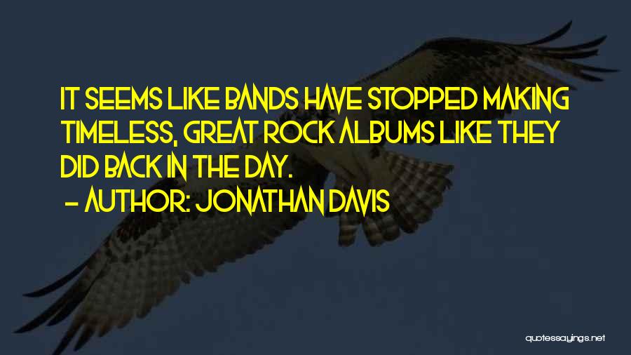 Jonathan Davis Quotes: It Seems Like Bands Have Stopped Making Timeless, Great Rock Albums Like They Did Back In The Day.