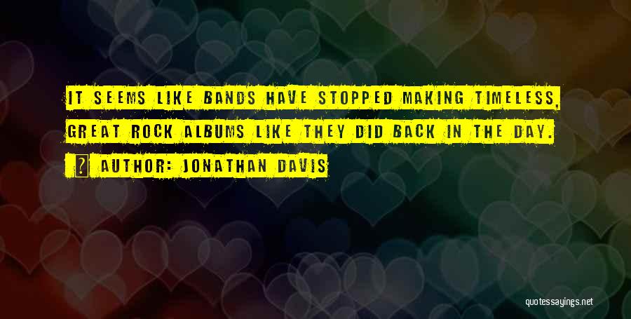 Jonathan Davis Quotes: It Seems Like Bands Have Stopped Making Timeless, Great Rock Albums Like They Did Back In The Day.