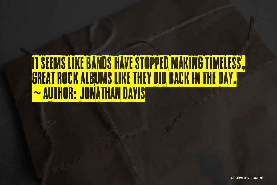 Jonathan Davis Quotes: It Seems Like Bands Have Stopped Making Timeless, Great Rock Albums Like They Did Back In The Day.