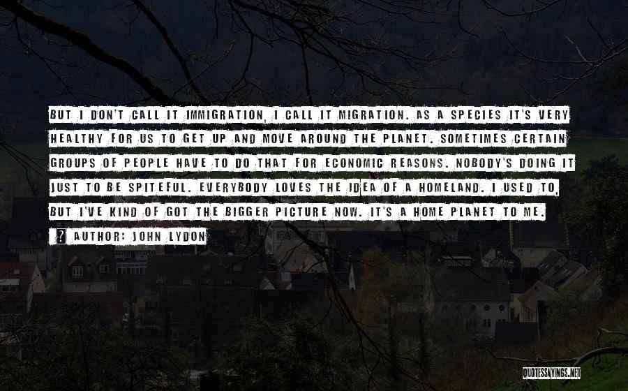 John Lydon Quotes: But I Don't Call It Immigration, I Call It Migration. As A Species It's Very Healthy For Us To Get