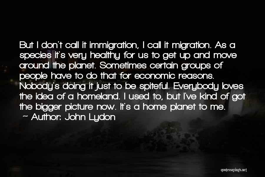 John Lydon Quotes: But I Don't Call It Immigration, I Call It Migration. As A Species It's Very Healthy For Us To Get