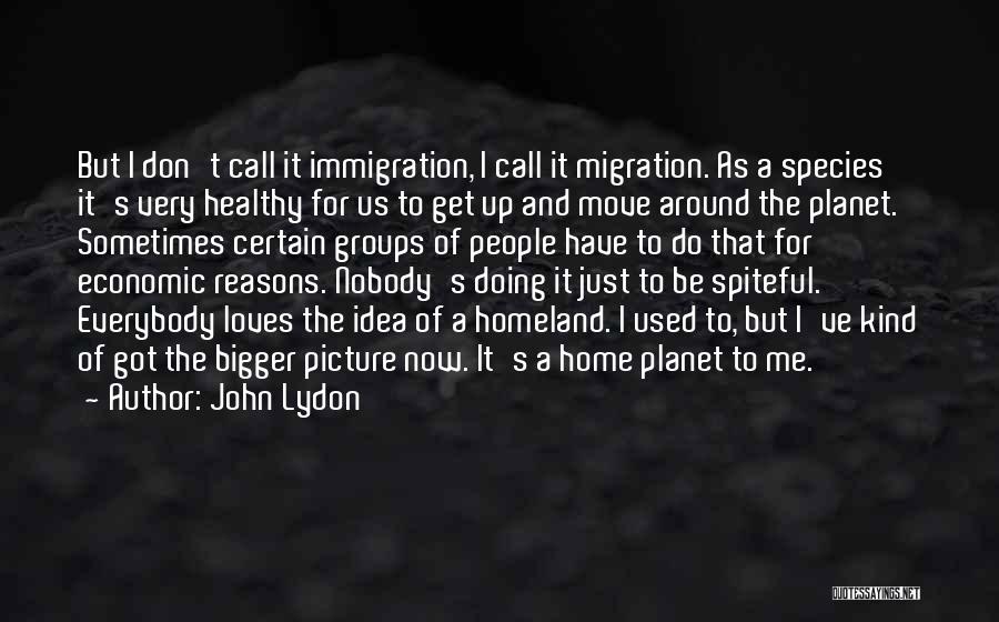 John Lydon Quotes: But I Don't Call It Immigration, I Call It Migration. As A Species It's Very Healthy For Us To Get