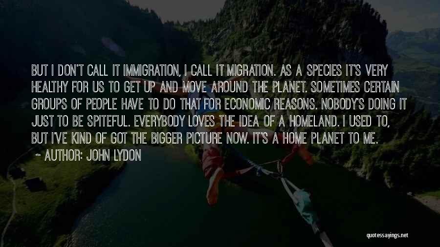 John Lydon Quotes: But I Don't Call It Immigration, I Call It Migration. As A Species It's Very Healthy For Us To Get