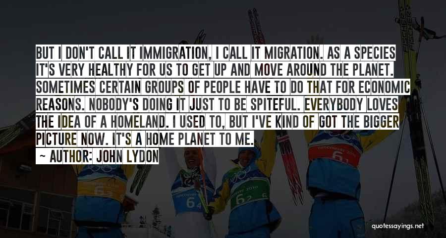 John Lydon Quotes: But I Don't Call It Immigration, I Call It Migration. As A Species It's Very Healthy For Us To Get