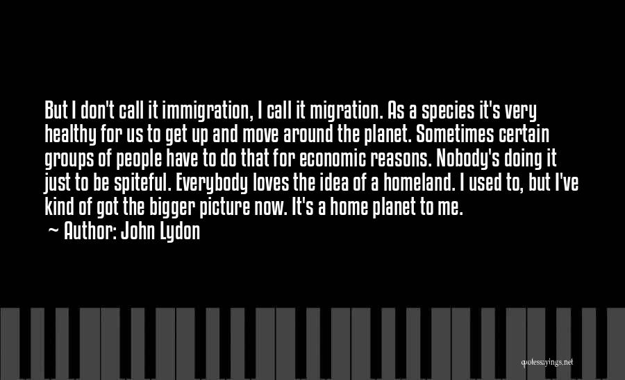 John Lydon Quotes: But I Don't Call It Immigration, I Call It Migration. As A Species It's Very Healthy For Us To Get