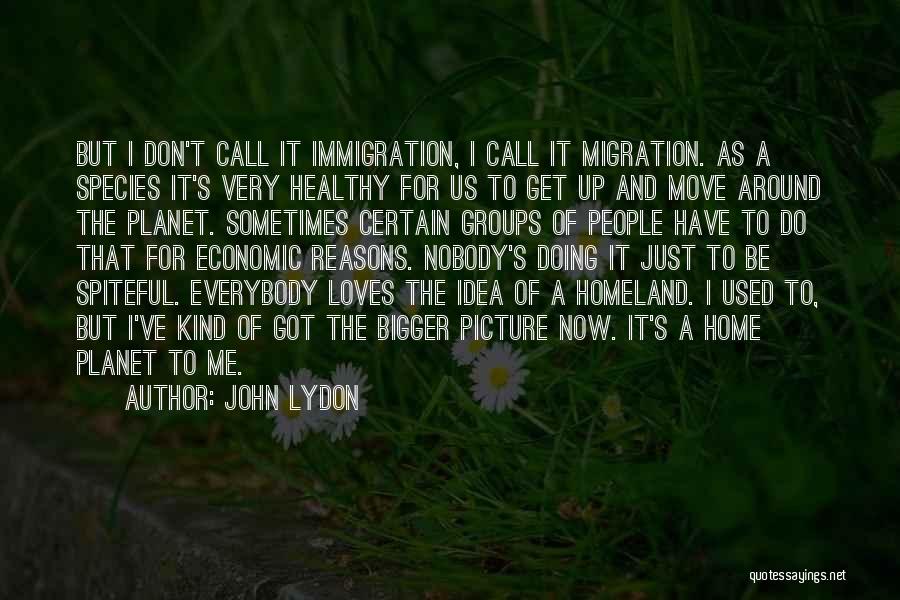 John Lydon Quotes: But I Don't Call It Immigration, I Call It Migration. As A Species It's Very Healthy For Us To Get