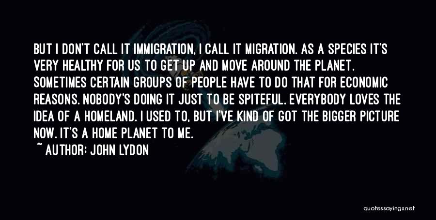 John Lydon Quotes: But I Don't Call It Immigration, I Call It Migration. As A Species It's Very Healthy For Us To Get