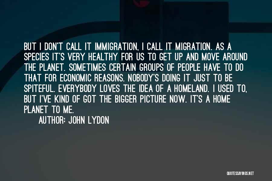 John Lydon Quotes: But I Don't Call It Immigration, I Call It Migration. As A Species It's Very Healthy For Us To Get