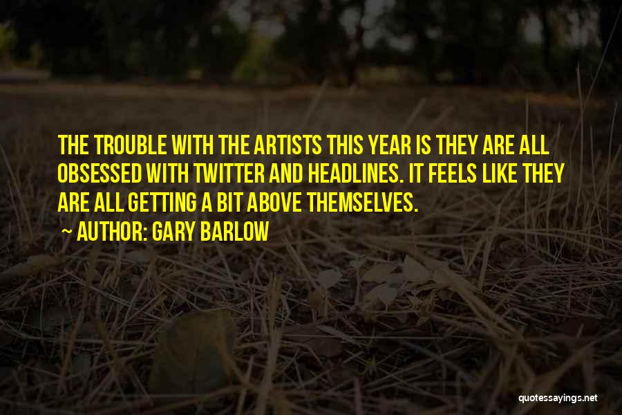 Gary Barlow Quotes: The Trouble With The Artists This Year Is They Are All Obsessed With Twitter And Headlines. It Feels Like They