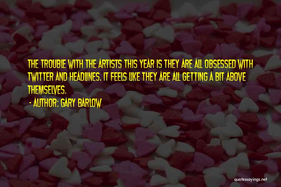 Gary Barlow Quotes: The Trouble With The Artists This Year Is They Are All Obsessed With Twitter And Headlines. It Feels Like They